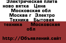 Электрическая плита ново вятка › Цена ­ 2 300 - Московская обл., Москва г. Электро-Техника » Бытовая техника   . Московская обл.